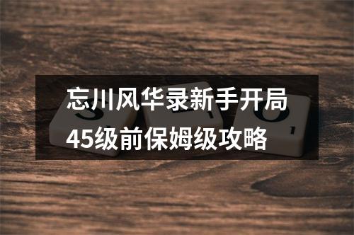 忘川风华录新手开局45级前保姆级攻略