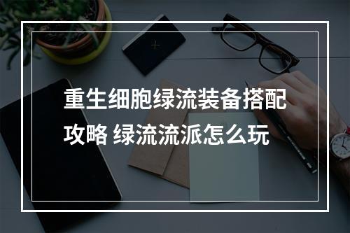 重生细胞绿流装备搭配攻略 绿流流派怎么玩