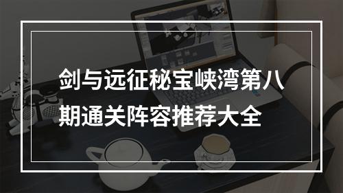 剑与远征秘宝峡湾第八期通关阵容推荐大全