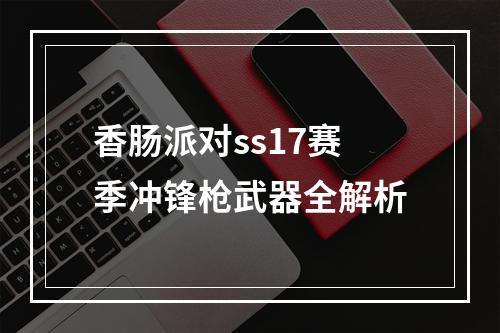 香肠派对ss17赛季冲锋枪武器全解析