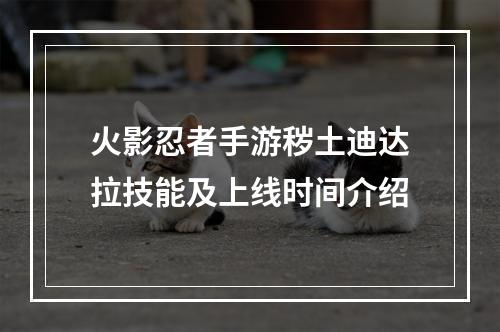 火影忍者手游秽土迪达拉技能及上线时间介绍