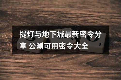 提灯与地下城最新密令分享 公测可用密令大全