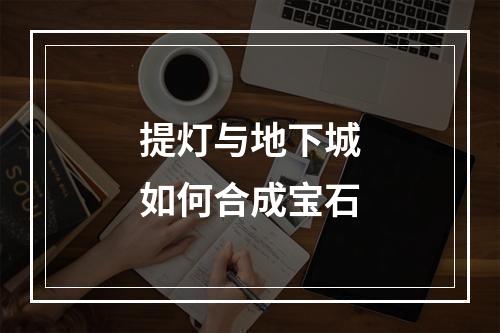 提灯与地下城如何合成宝石