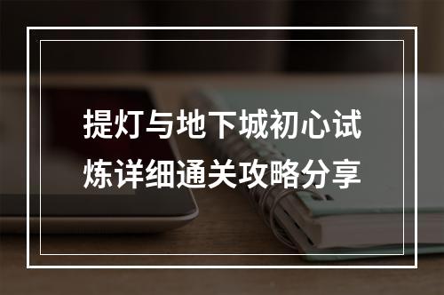 提灯与地下城初心试炼详细通关攻略分享