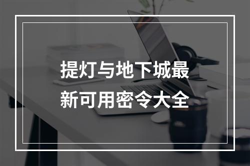 提灯与地下城最新可用密令大全