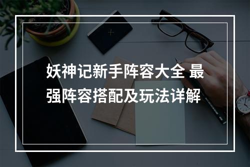 妖神记新手阵容大全 最强阵容搭配及玩法详解