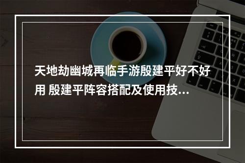 天地劫幽城再临手游殷建平好不好用 殷建平阵容搭配及使用技巧