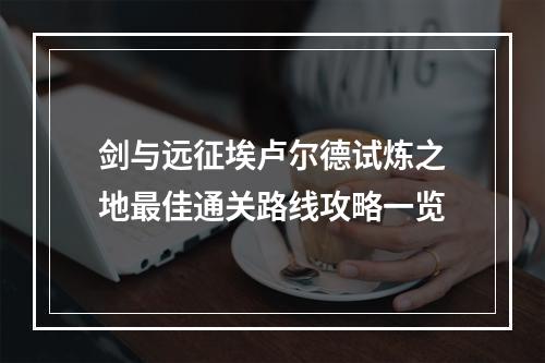 剑与远征埃卢尔德试炼之地最佳通关路线攻略一览