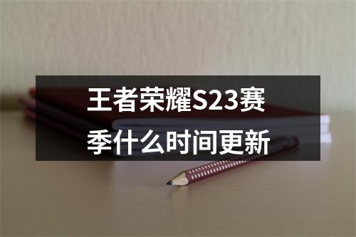 王者荣耀S23赛季什么时间更新