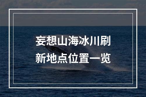 妄想山海冰川刷新地点位置一览