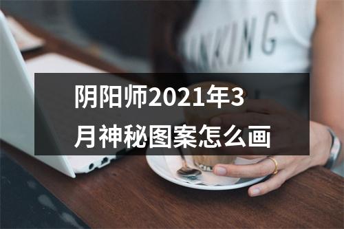 阴阳师2021年3月神秘图案怎么画