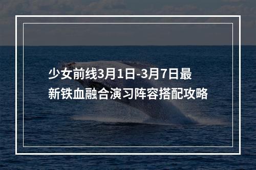 少女前线3月1日-3月7日最新铁血融合演习阵容搭配攻略