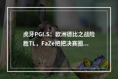 虎牙PGI.S：欧洲德比之战险胜TL，FaZe把把决赛圈完美运营锁定第一