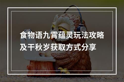 食物语九霄蕴灵玩法攻略及干秋岁获取方式分享