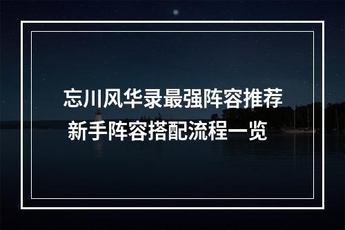 忘川风华录最强阵容推荐 新手阵容搭配流程一览