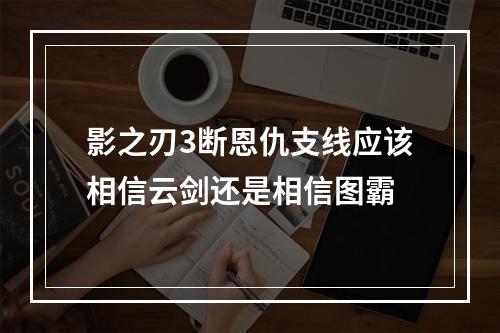 影之刃3断恩仇支线应该相信云剑还是相信图霸