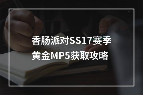 香肠派对SS17赛季黄金MP5获取攻略