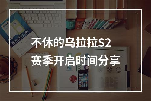 不休的乌拉拉S2赛季开启时间分享