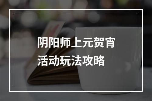 阴阳师上元贺宵活动玩法攻略