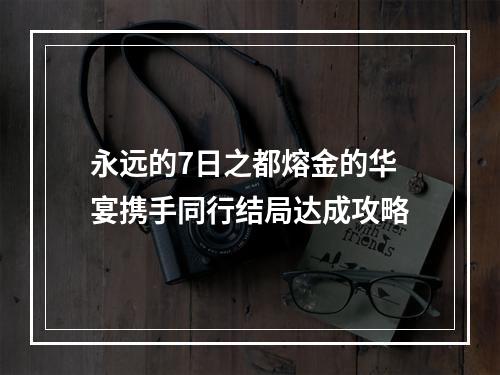 永远的7日之都熔金的华宴携手同行结局达成攻略