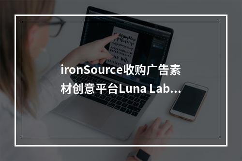 ironSource收购广告素材创意平台Luna Labs