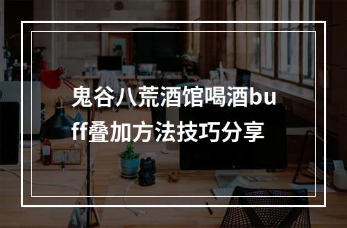 鬼谷八荒酒馆喝酒buff叠加方法技巧分享