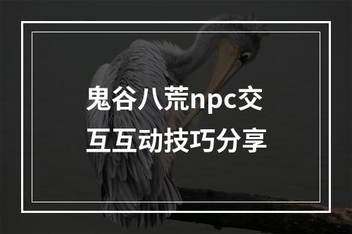 鬼谷八荒npc交互互动技巧分享