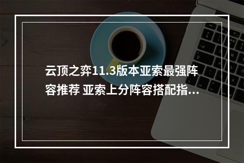 云顶之弈11.3版本亚索最强阵容推荐 亚索上分阵容搭配指南