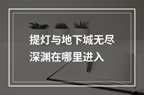 提灯与地下城无尽深渊在哪里进入