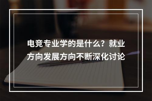 电竞专业学的是什么？就业方向发展方向不断深化讨论