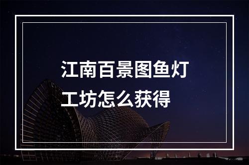 江南百景图鱼灯工坊怎么获得