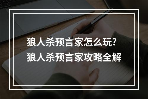 狼人杀预言家怎么玩?狼人杀预言家攻略全解