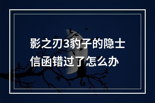 影之刃3豹子的隐士信函错过了怎么办