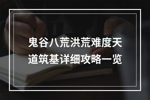 鬼谷八荒洪荒难度天道筑基详细攻略一览