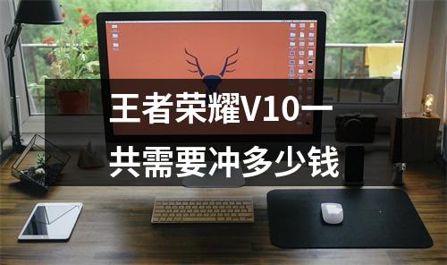 王者荣耀V10一共需要冲多少钱