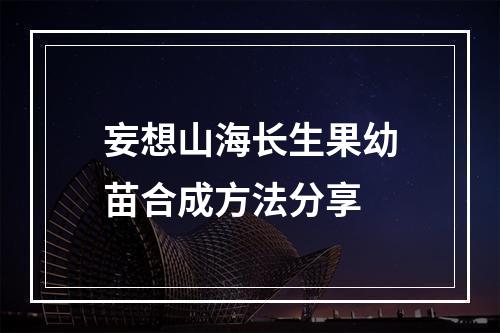 妄想山海长生果幼苗合成方法分享