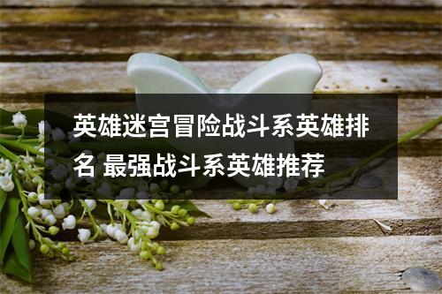 英雄迷宫冒险战斗系英雄排名 最强战斗系英雄推荐