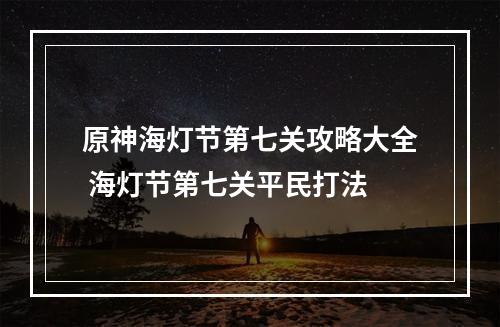 原神海灯节第七关攻略大全 海灯节第七关平民打法