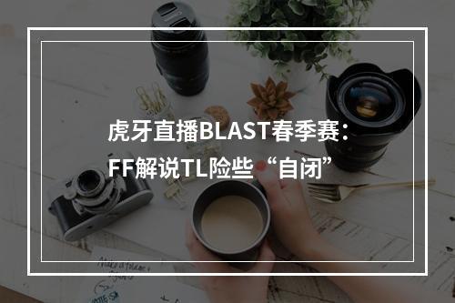 虎牙直播BLAST春季赛：FF解说TL险些“自闭”