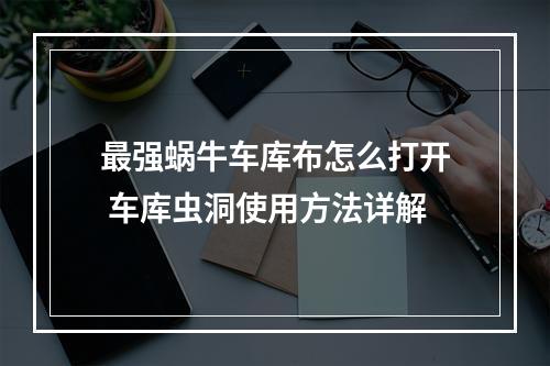 最强蜗牛车库布怎么打开 车库虫洞使用方法详解