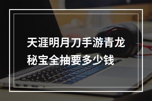 天涯明月刀手游青龙秘宝全抽要多少钱