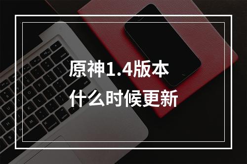 原神1.4版本什么时候更新