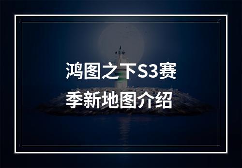 鸿图之下S3赛季新地图介绍