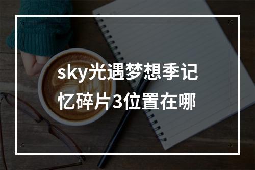 sky光遇梦想季记忆碎片3位置在哪