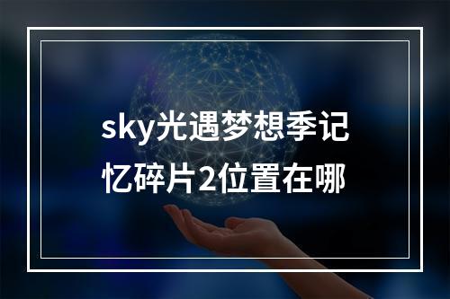 sky光遇梦想季记忆碎片2位置在哪