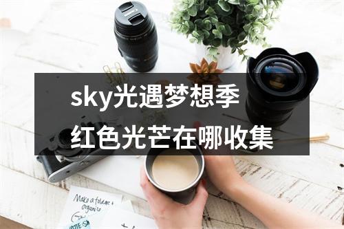 sky光遇梦想季红色光芒在哪收集