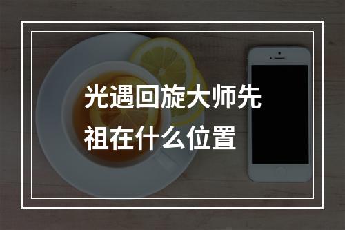 光遇回旋大师先祖在什么位置