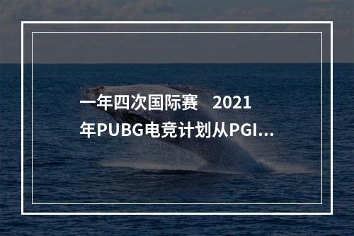 一年四次国际赛    2021年PUBG电竞计划从PGI.S开始