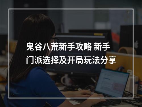 鬼谷八荒新手攻略 新手门派选择及开局玩法分享