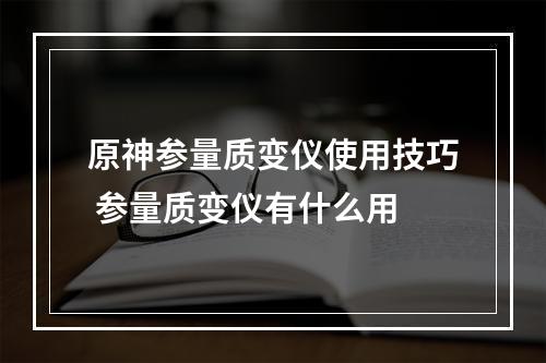 原神参量质变仪使用技巧 参量质变仪有什么用